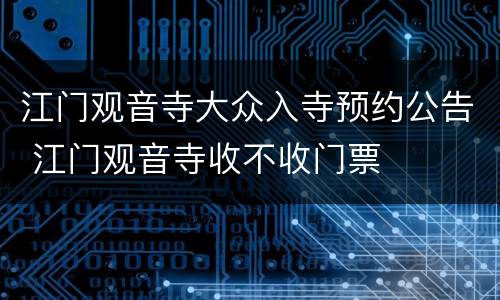 江门观音寺大众入寺预约公告 江门观音寺收不收门票