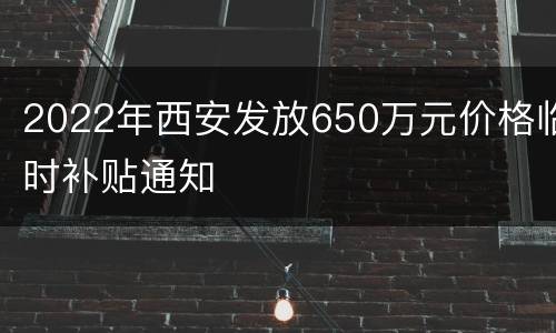2022年西安发放650万元价格临时补贴通知