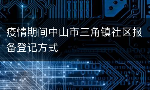 疫情期间中山市三角镇社区报备登记方式