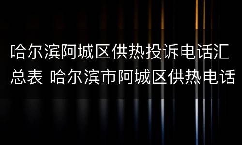 哈尔滨阿城区供热投诉电话汇总表 哈尔滨市阿城区供热电话