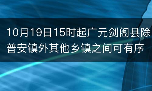 10月19日15时起广元剑阁县除普安镇外其他乡镇之间可有序流动