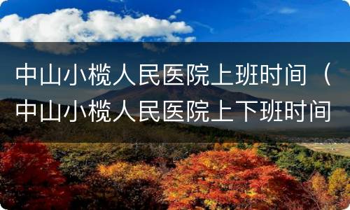 中山小榄人民医院上班时间（中山小榄人民医院上下班时间）