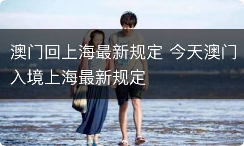澳门回上海最新规定 今天澳门入境上海最新规定