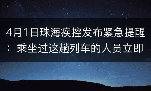 4月1日珠海疾控发布紧急提醒：乘坐过这趟列车的人员立即报备