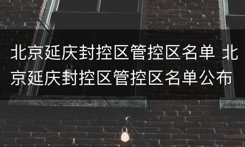 北京延庆封控区管控区名单 北京延庆封控区管控区名单公布