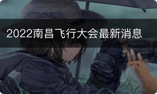 2022南昌飞行大会最新消息