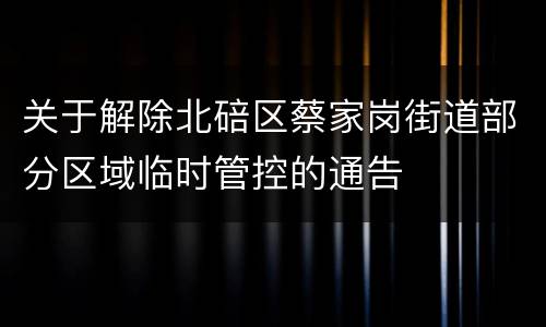 关于解除北碚区蔡家岗街道部分区域临时管控的通告