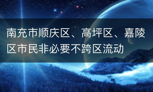 南充市顺庆区、高坪区、嘉陵区市民非必要不跨区流动