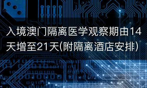 入境澳门隔离医学观察期由14天增至21天(附隔离酒店安排)