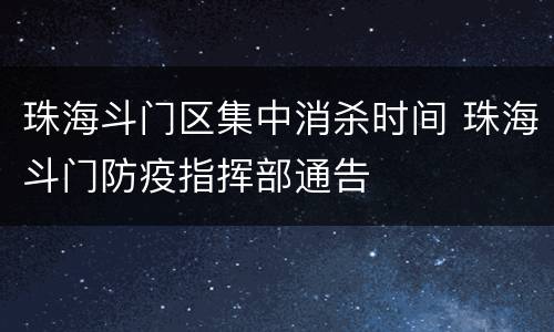 珠海斗门区集中消杀时间 珠海斗门防疫指挥部通告