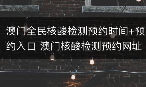 澳门全民核酸检测预约时间+预约入口 澳门核酸检测预约网址首次免费的网站