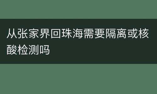 从张家界回珠海需要隔离或核酸检测吗
