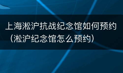 上海淞沪抗战纪念馆如何预约（淞沪纪念馆怎么预约）