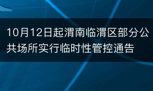10月12日起渭南临渭区部分公共场所实行临时性管控通告