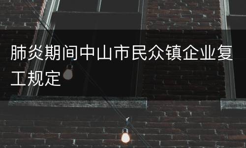 肺炎期间中山市民众镇企业复工规定