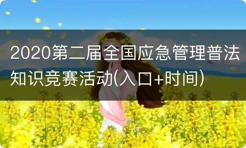 2020第二届全国应急管理普法知识竞赛活动(入口+时间)