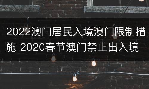 2022澳门居民入境澳门限制措施 2020春节澳门禁止出入境