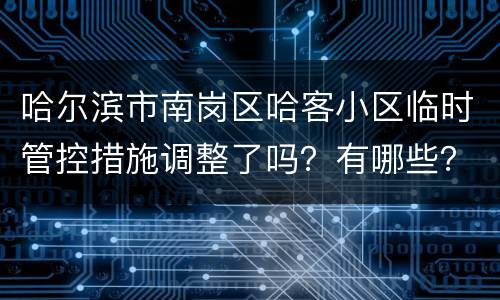 哈尔滨市南岗区哈客小区临时管控措施调整了吗？有哪些？