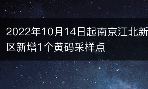 2022年10月14日起南京江北新区新增1个黄码采样点
