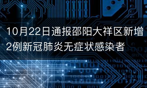10月22日通报邵阳大祥区新增2例新冠肺炎无症状感染者