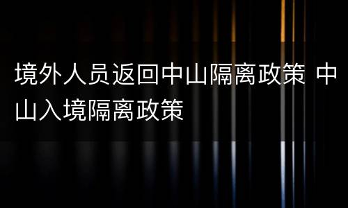 境外人员返回中山隔离政策 中山入境隔离政策