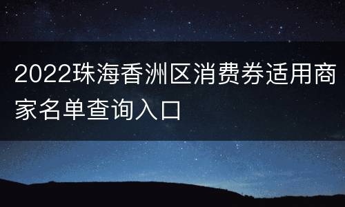 2022珠海香洲区消费券适用商家名单查询入口