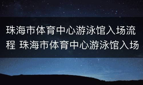 珠海市体育中心游泳馆入场流程 珠海市体育中心游泳馆入场流程图