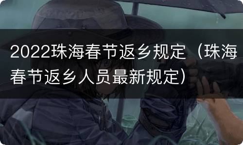 2022珠海春节返乡规定（珠海春节返乡人员最新规定）