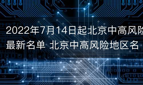 2022年7月14日起北京中高风险最新名单 北京中高风险地区名单实时公布