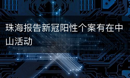 珠海报告新冠阳性个案有在中山活动