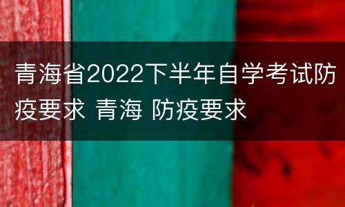 青海省2022下半年自学考试防疫要求 青海 防疫要求