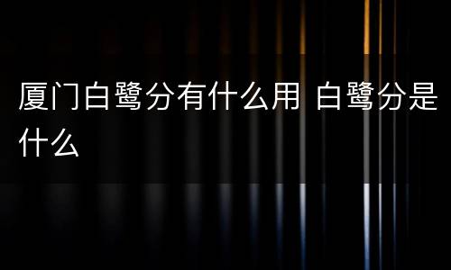 厦门白鹭分有什么用 白鹭分是什么
