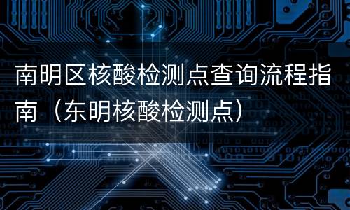 南明区核酸检测点查询流程指南（东明核酸检测点）