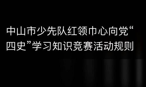 中山市少先队红领巾心向党“四史”学习知识竞赛活动规则