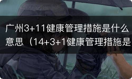 广州3+11健康管理措施是什么意思（14+3+1健康管理措施是什么意思）
