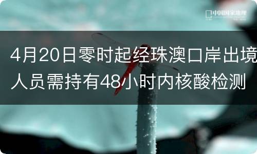 4月20日零时起经珠澳口岸出境人员需持有48小时内核酸检测阴性证明