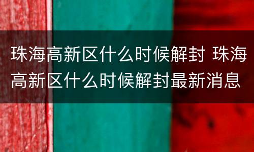 珠海高新区什么时候解封 珠海高新区什么时候解封最新消息