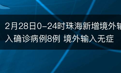2月28日0-24时珠海新增境外输入确诊病例8例 境外输入无症状感染者1例