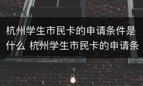 杭州学生市民卡的申请条件是什么 杭州学生市民卡的申请条件是什么呢