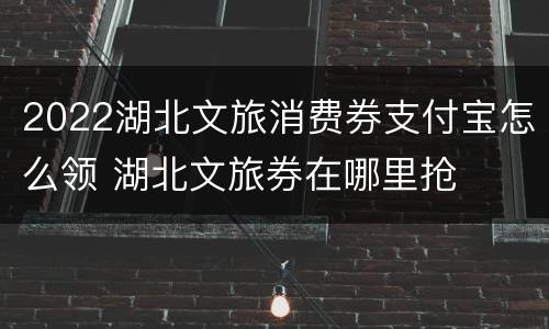2022湖北文旅消费券支付宝怎么领 湖北文旅券在哪里抢