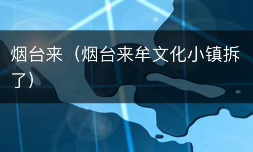 烟台来（烟台来牟文化小镇拆了）