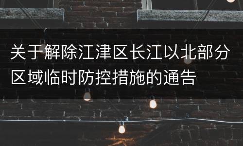 关于解除江津区长江以北部分区域临时防控措施的通告