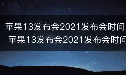 苹果13发布会2021发布会时间 苹果13发布会2021发布会时间直播