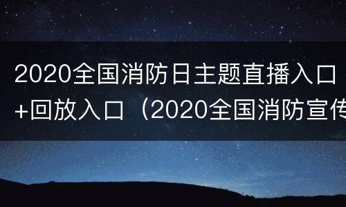 2020全国消防日主题直播入口+回放入口（2020全国消防宣传日主题）