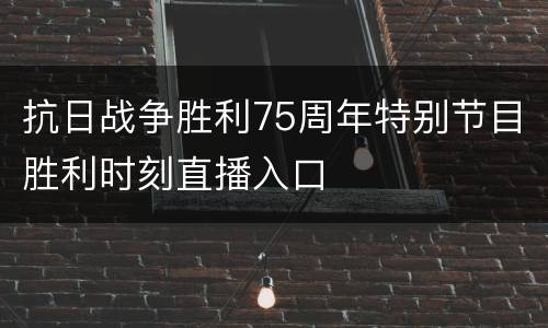 抗日战争胜利75周年特别节目胜利时刻直播入口