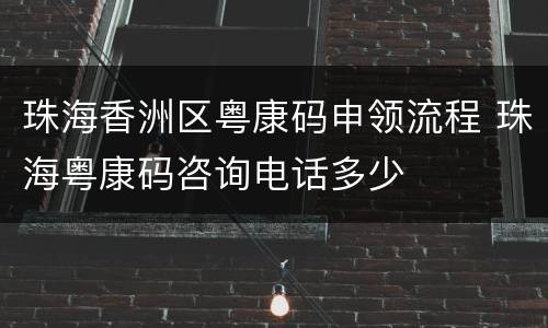 珠海香洲区粤康码申领流程 珠海粤康码咨询电话多少