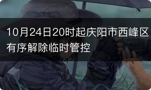10月24日20时起庆阳市西峰区有序解除临时管控