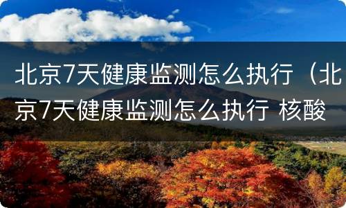 北京7天健康监测怎么执行（北京7天健康监测怎么执行 核酸）