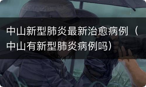 中山新型肺炎最新治愈病例（中山有新型肺炎病例吗）