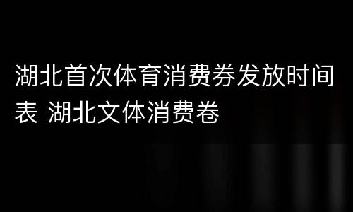 湖北首次体育消费券发放时间表 湖北文体消费卷